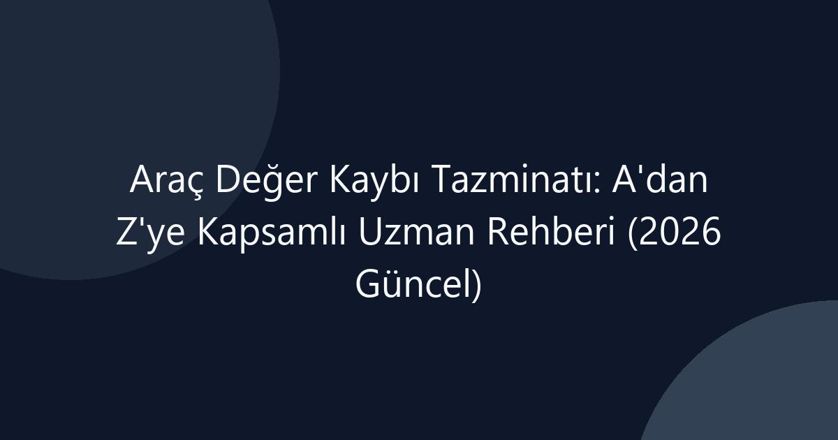 Araç Değer Kaybı Tazminatı Kapsamlı Rehber 2026