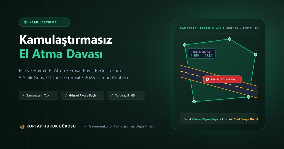Kamulaştırmasız El Atma Davası ve Tazminat Hesabı 2026: Fiili & Hukuki El Atma, Emsal Rayiç Tespiti ve Yargıtay İlkeleri