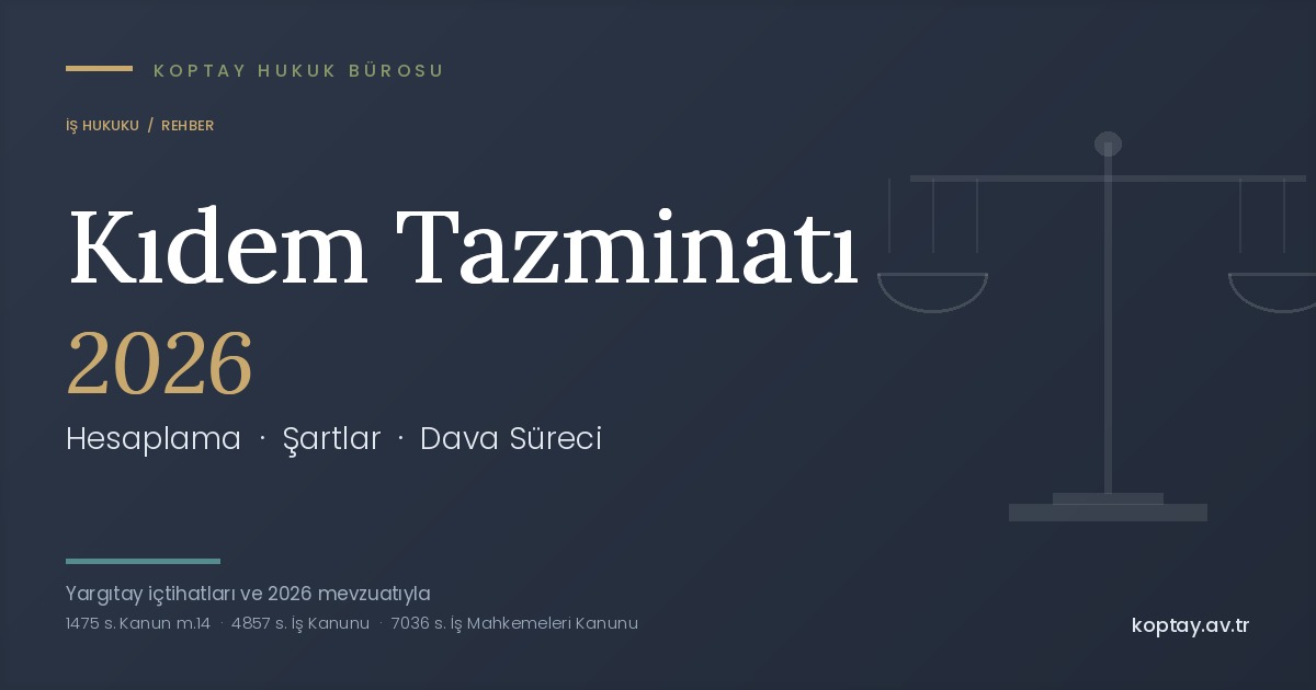 Kıdem Tazminatı 2026 Hesaplama, Şartları ve Dava Süreci Rehberi - Koptay Hukuk